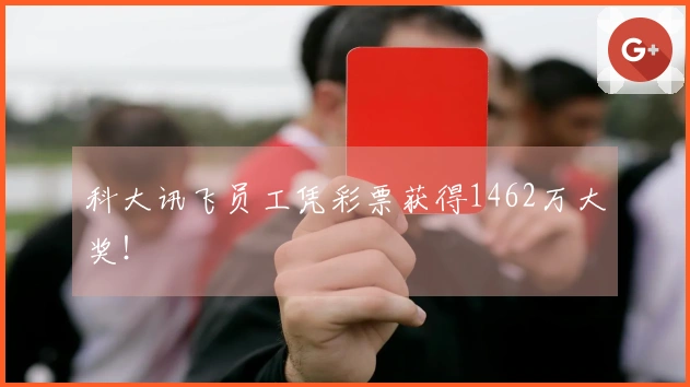科大讯飞员工凭彩票获得1462万大奖！