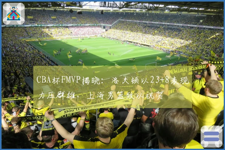 CBA杯FMVP揭晓：洛夫顿以23+8表现力压群雄，上海男篮致以祝贺