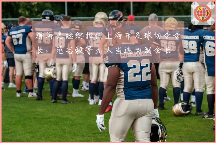 柳海光继续担任上海市足球协会会长，范志毅等九人当选为副会长