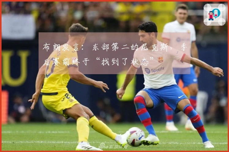 布朗发言：东部第二的尼克斯，季后赛前终于“找到了状态”