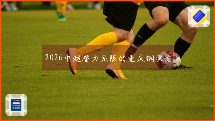 2026中超潜力无限的重庆铜梁龙