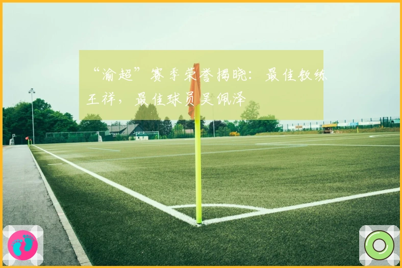 “渝超”赛季荣誉揭晓：最佳教练王祥，最佳球员吴佩泽