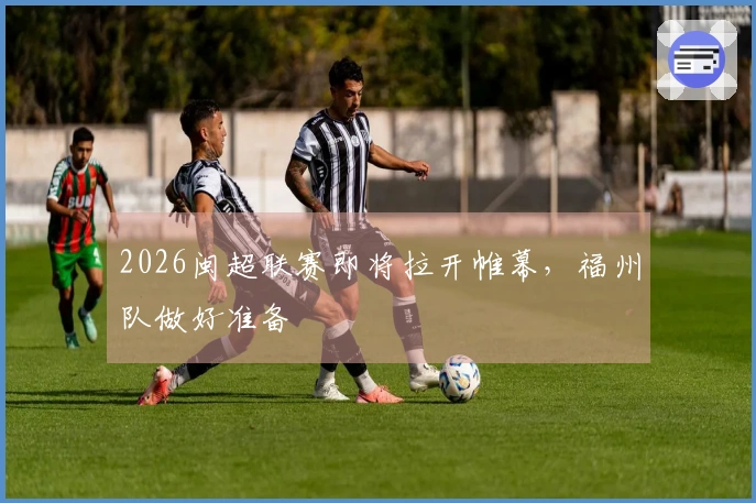 2026闽超联赛即将拉开帷幕，福州队做好准备