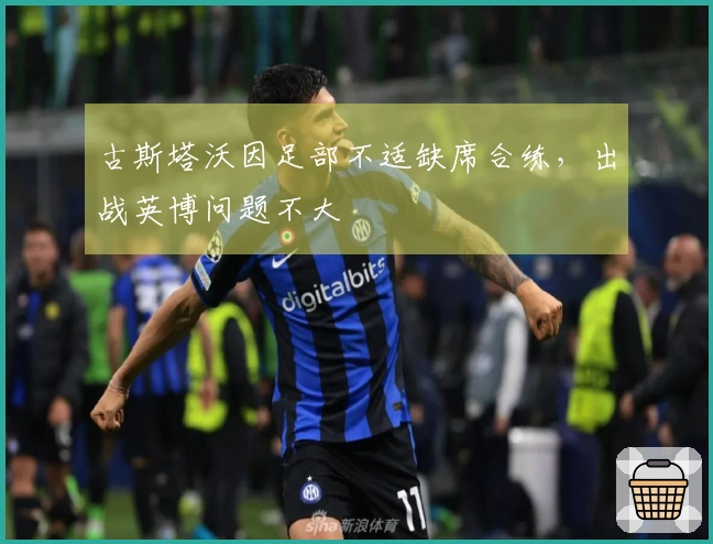 古斯塔沃因足部不适缺席合练，出战英博问题不大