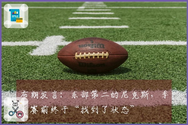 布朗发言：东部第二的尼克斯，季后赛前终于“找到了状态”