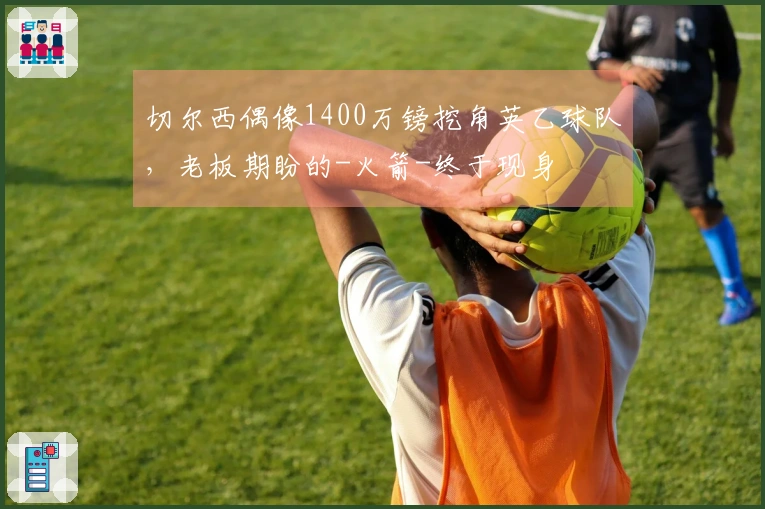 切尔西偶像1400万镑挖角英乙球队，老板期盼的-火箭-终于现身