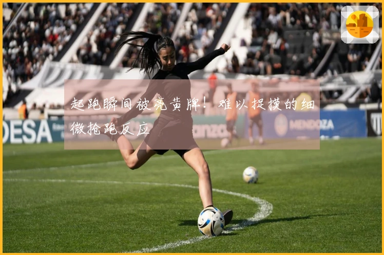 起跑瞬间被亮黄牌！难以捉摸的细微抢跑反应