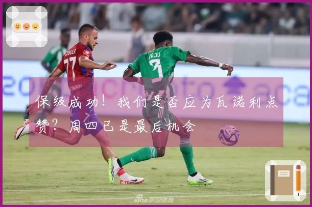 保级成功！我们是否应为瓦诺利点赞？周四已是最后机会