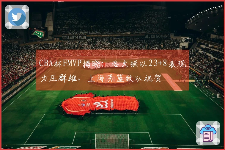 CBA杯FMVP揭晓：洛夫顿以23+8表现力压群雄，上海男篮致以祝贺