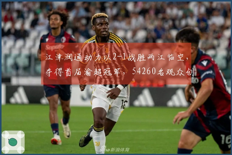 江津润通动力以2-1战胜两江临空，夺得首届渝超冠军，54260名观众创下新纪录