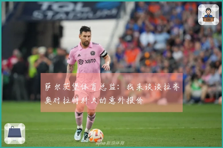 萨尔茨堡体育总监：我来谈谈拉齐奥对拉特科夫的意外报价