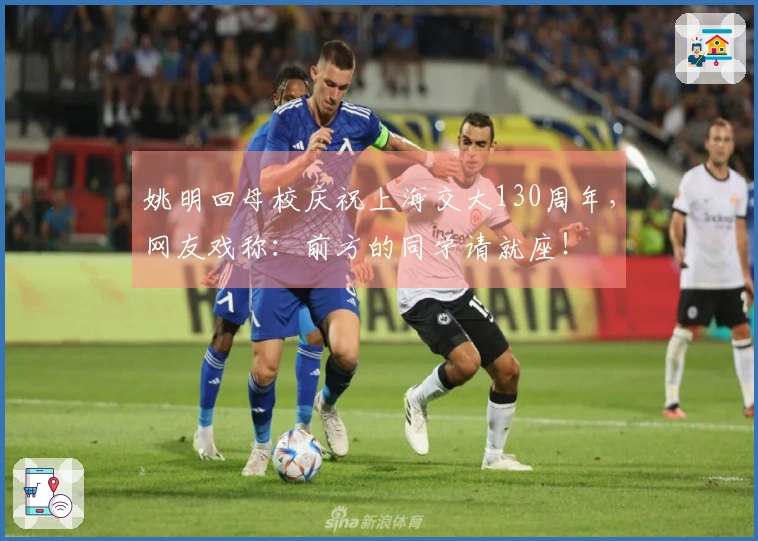 姚明回母校庆祝上海交大130周年，网友戏称：前方的同学请就座！