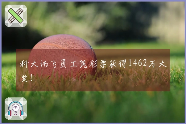 科大讯飞员工凭彩票获得1462万大奖！