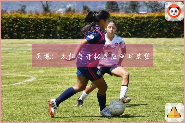 吴谦：太阳与开拓者应审时度势